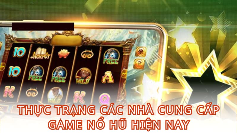 Thực trạng các nhà cung cấp game nổ hũ hiện nay